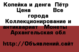 Копейка и денга. Пётр 1 › Цена ­ 1 500 - Все города Коллекционирование и антиквариат » Монеты   . Архангельская обл.